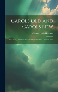 Carols Old and Carols New: For Use at Christmas and Other Seasons of the Christian Year