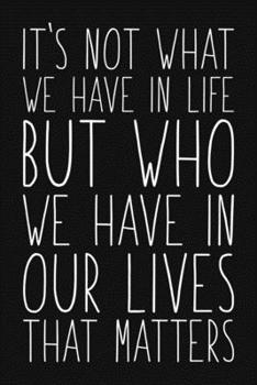 Paperback It's Not What We Have In Life But Who We Have In Our Lives That Matters: Blank Lined And Dot Grid Paper Notebook for Writing /110 pages /6"x9" Book