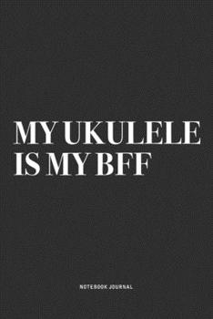 My Ukulele Is My BFF: A 6x9 Inch Diary Notebook Journal With A Bold Text Font Slogan On A Matte Cover and 120 Blank Lined Pages Makes A Great Alternative To A Card