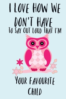 Paperback I Love How We Don't Have To Say Out Loud That I'm Your Favourite Child: Cute Owl Book Notepad Notebook Composition and Journal Mothers Day Fathers Day Book