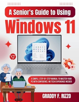 A Senior's Guide to Using Windows 11: A Simple, Step-by-Step Manual to Master Your PC with Confidence, No Tech Experience Needed