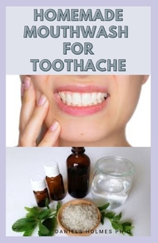 Paperback Homemade Mouthwash for Toothache: Herbal, Home and Natural Remedies for Toothache Includes Easy To Prepare Mouthwash Recipes Book