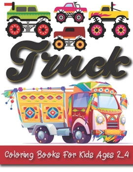 Truck Coloring Books For Kids Ages 2-4: Monster Truck Coloring Book For Kids Ages 4-8 Kids Coloring Book with Monster Trucks, Fire Trucks, Dump ... Trucks, and More. For Toddlers, Preschoolers