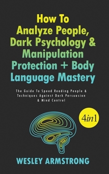 Hardcover How To Analyze People, Dark Psychology & Manipulation Protection + Body Language Mastery 4 in 1: The Guide To Speed Reading People & Techniques Agains Book