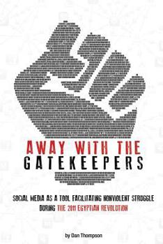 Paperback Away with the Gatekeepers: Social Media as a Tool Facilitating Nonviolent Struggle During the 2011 Egyptian Revolution Book