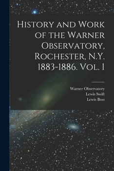 Paperback History and Work of the Warner Observatory, Rochester, N.Y. 1883-1886. Vol. I Book