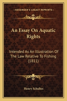 An essay on aquatic rights: intended as an illustration of the law relative to fishing, and to the propriety of ground or soil produced by alluvion and dereliction in the sea and rivers.