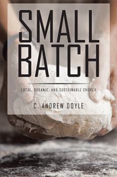 Paperback Small Batch: Local, Organic, and Sustainable Church Book