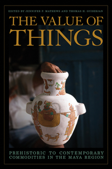 Hardcover The Value of Things: Prehistoric to Contemporary Commodities in the Maya Region Book