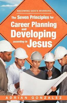 Paperback The Seven Principles for Career Planning and Developing According to Jesus: Becoming God's Workers Book