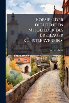 Poesien Der Dichtenden Mitglieder Des Breslauer Künstlervereins, Karl Geisheim, Heinrich Grünig, Heinrich Hoffmann Von Fallersleben, Karl Schall, Wilhelm Wackernagel, Karl Witte...