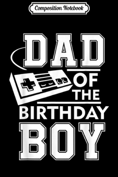 Composition Notebook: Dad of the Birthday Boy Gamer Birthday Party for Men Fathers  Journal/Notebook Blank Lined Ruled 6x9 100 Pages