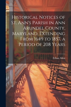 Paperback Historical Notices of St. Ann's Parish in Ann Arundel County, Maryland, Extending From 1649 to 1857, a Period of 208 Years Book