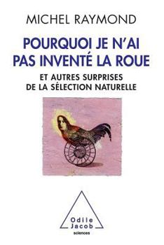 Pourquoi je n'ai pas inventé la roue : Et autres surprises de la sélection naturelle