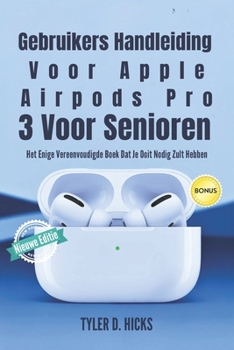 Gebruikers Handleiding Voor Apple Airpods Pro 3 Voor Senioren: Het Enige Vereenvoudigde Boek Dat Je Ooit Nodig Zult Hebben (Dutch Edition)
