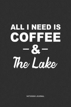 All I Need Is Coffee & The Lake: A 6 x 9 Inch Journal Diary Notebook With A Bold Text Font Slogan On A Matte Cover and 120 Blank Lined Pages