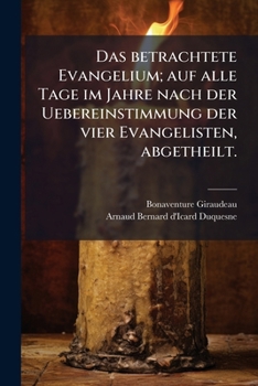 Paperback Das betrachtete Evangelium; auf alle Tage im Jahre nach der Uebereinstimmung der vier Evangelisten, abgetheilt. [German] Book