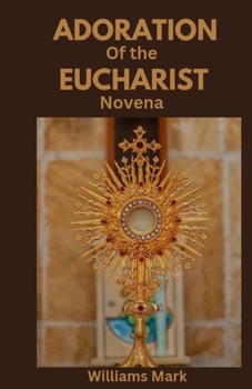 ADORATION OF THE EUCHARIST NOVENA: Catholic devotionals for Eucharistic Adoration (Catholic Novena Prayers Series)