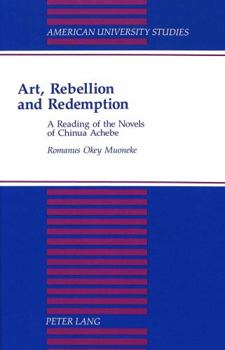 Art, Rebellion and Redemption: A Reading of the Novels of Chinua Achebe (American University Studies Series XVIII, African Literature)