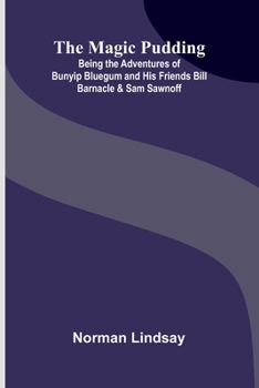 The Magic Pudding: Being the Adventures of Bunyip Bluegum and His Friends Bill Barnacle and Sam Sawnoff