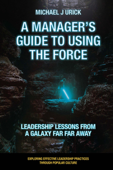 Paperback A Manager's Guide to Using the Force: Leadership Lessons from a Galaxy Far Far Away Book