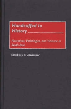 Hardcover Handcuffed to History: Narratives, Pathologies, and Violence in South Asia Book