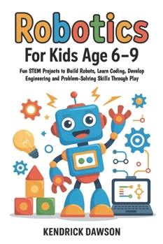 Robotics for Kids Age 6–9: Fun STEM Projects to Build Robots, Learn Coding, Develop Engineering and Problem-Solving Skills Through Play