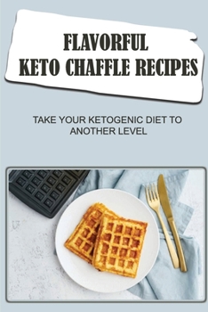 Paperback Flavorful Keto Chaffle Recipes: Take Your Ketogenic Diet To Another Level Book