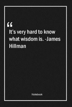 Paperback It's very hard to know what wisdom is. -James Hillman: Lined Gift Notebook With Unique Touch - Journal - Lined Premium 120 Pages -wisdom Quotes- Book