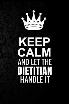 Keep Calm and Let the Dietitian Handle It: 6*9 Inch 100 Pages Dietitian Blanked Lined Journal / Notebooks as Gift for Your friend, coworker, Spouse, Dad Or Any Dietitian