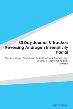 Paperback 30 Day Journal & Tracker: Reversing Androgen Insensitivity Partial: The Raw Vegan Plant-Based Detoxification & Regeneration Journal & Tracker fo Book