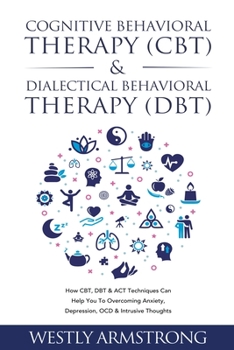 Paperback Cognitive Behavioral Therapy (CBT) & Dialectical Behavioral Therapy (DBT): How CBT, DBT & ACT Techniques Can Help You To Overcoming Anxiety, Depressio Book