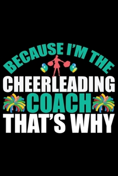 Paperback Because I'm The Cheerleading Coach That's Why: Cool Cheerleading Coach Journal Notebook - Gifts Idea for Cheerleading Coach Notebook for Men & Women. Book