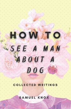 Paperback How To See A Man About A Dog: Collected Writings Book