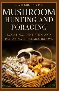 Paperback Mushroom Hunting and Foraging: Locating, Identifying and Preparing Edible Mushrooms Book