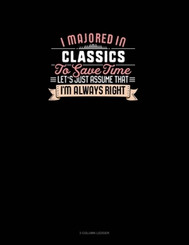 Paperback I Majored In Classics To Save Time Let's Just Assume That I'm Always Right: 3 Column Ledger Book