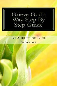 Grieve God's Way Step by Step Guide Dr. Christine Rice Slocumb: Grief Is More Than the Death of a Loved One