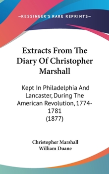 Hardcover Extracts From The Diary Of Christopher Marshall: Kept In Philadelphia And Lancaster, During The American Revolution, 1774-1781 (1877) Book