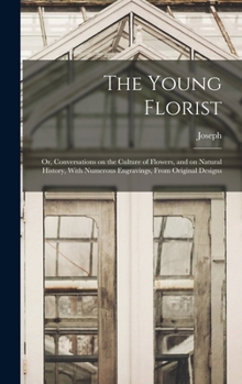 Hardcover The Young Florist; or, Conversations on the Culture of Flowers, and on Natural History, With Numerous Engravings, From Original Designs Book