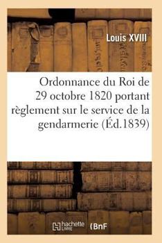 Paperback Ordonnance Du Roi Portant Règlement Sur Le Service de la Gendarmerie, Du 29 Octobre 1820 [French] Book