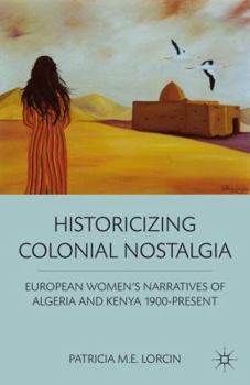 Hardcover Historicizing Colonial Nostalgia: European Women's Narratives of Algeria and Kenya 1900-Present Book