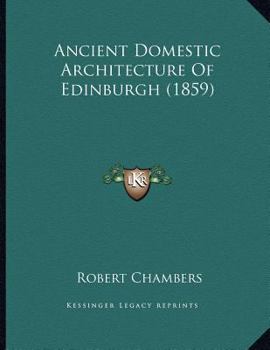 Paperback Ancient Domestic Architecture Of Edinburgh (1859) Book