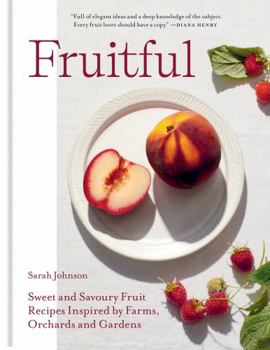 Hardcover Fruitful: Sweet and Savoury Fruit Recipes Inspired by Farms, Orchards and Gardens Book