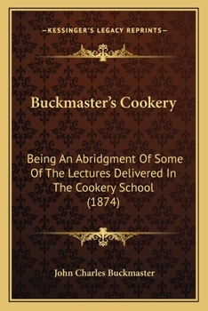 Paperback Buckmaster's Cookery: Being An Abridgment Of Some Of The Lectures Delivered In The Cookery School (1874) Book