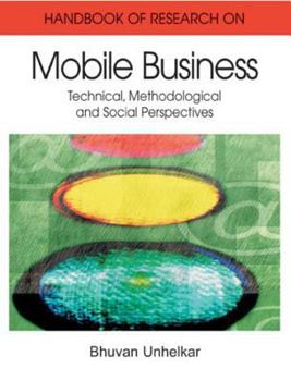 Handbook of Research on Mobile Business: Technical, Methodological and Social Perspectives