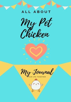 All About My Pet Chicken: My Journal Our Life Together