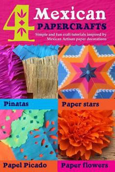 Paperback 4 Mexican paper crafts: Simple and fun craft tutorials inspired by Mexican Artisan paper decorations: Pinatas, paper stars, papel picado and p Book