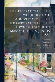 The Celebration of the Two Hundredth Anniversary of the Incorporation of the Town of Falmouth, Massachusetts, June 15, 1886