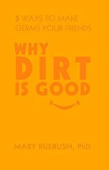 Hardcover Why Dirt Is Good: 5 Ways to Make Germs Your Friends Book