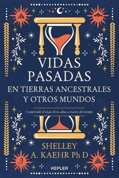 Vidas pasadas en tierras ancestrales y otros mundos: Comprende el viaje de tu alma a través del tiempo